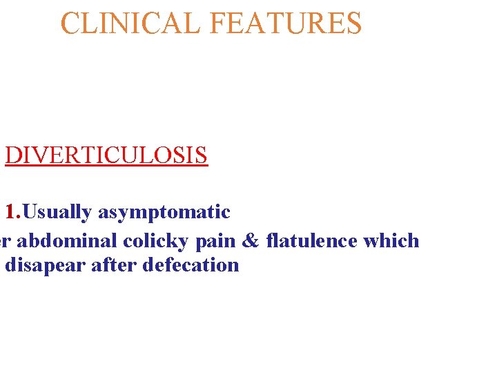 CLINICAL FEATURES DIVERTICULOSIS 1. Usually asymptomatic er abdominal colicky pain & flatulence which disapear