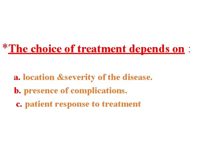 *The choice of treatment depends on : a. location &severity of the disease. b.