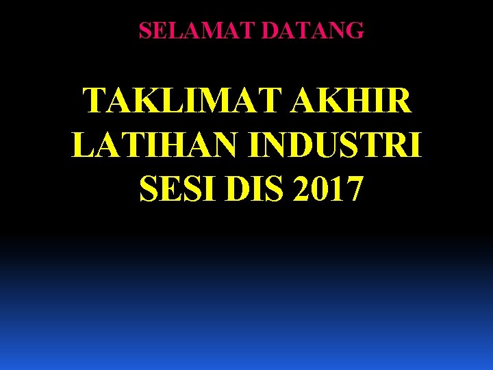 SELAMAT DATANG TAKLIMAT AKHIR LATIHAN INDUSTRI SESI DIS 2017 