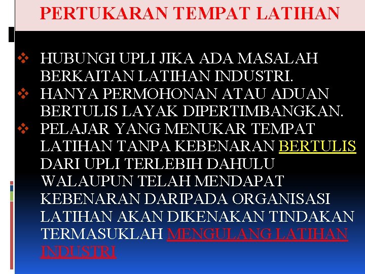 PERTUKARAN TEMPAT LATIHAN v HUBUNGI UPLI JIKA ADA MASALAH BERKAITAN LATIHAN INDUSTRI. v HANYA