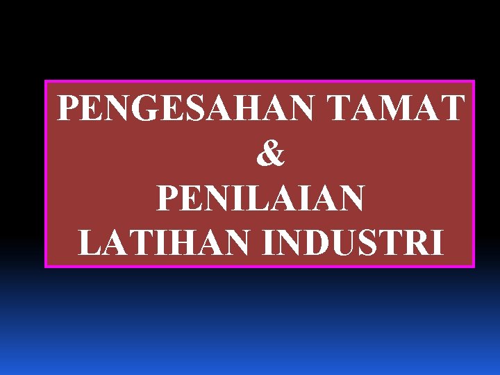 PENGESAHAN TAMAT & PENILAIAN LATIHAN INDUSTRI 