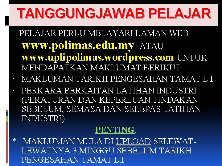 TANGGUNGJAWAB PELAJAR PERLU MELAYARI LAMAN WEB www. polimas. edu. my ATAU www. uplipolimas. wordpress.