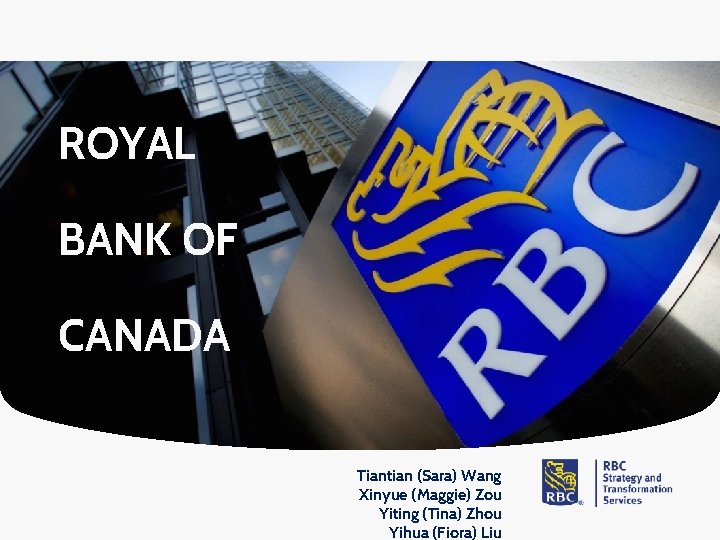 ROYAL BANK OF CANADA Tiantian (Sara) Wang Xinyue (Maggie) Zou Yiting (Tina) Zhou Yihua