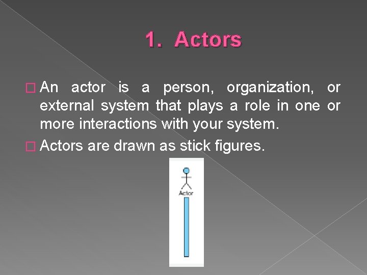 1. Actors � An actor is a person, organization, or external system that plays