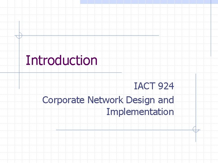 Introduction IACT 924 Corporate Network Design and Implementation 