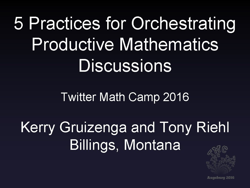 5 Practices for Orchestrating Productive Mathematics Discussions Twitter Math Camp 2016 Kerry Gruizenga and