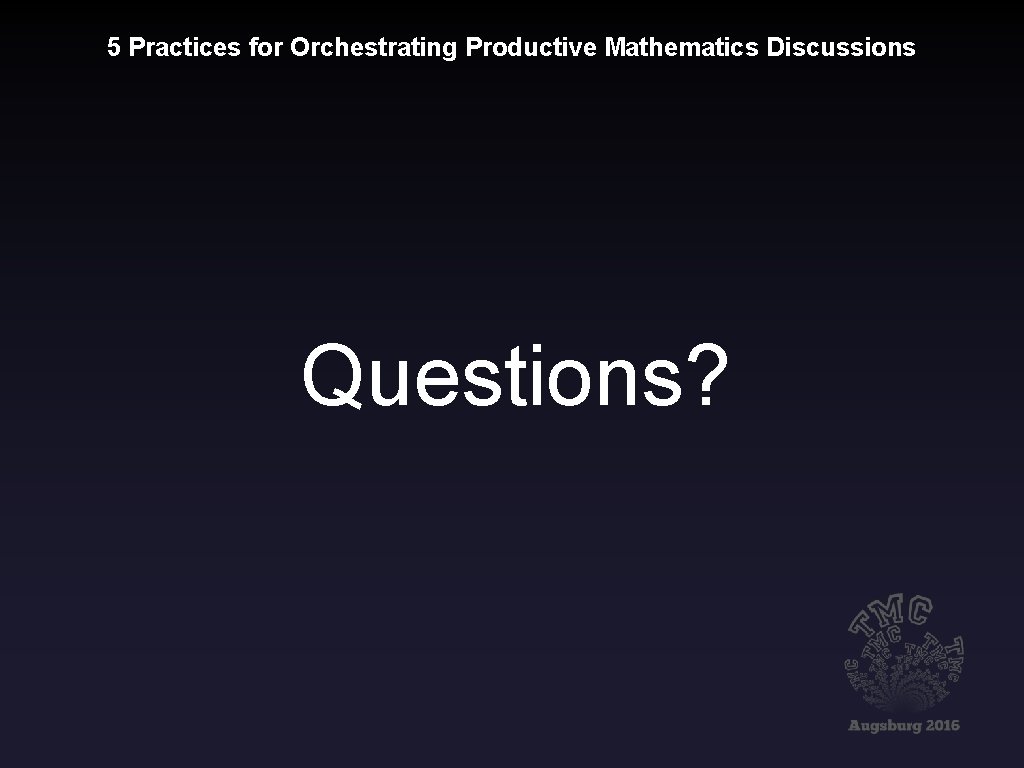 5 Practices for Orchestrating Productive Mathematics Discussions Questions? 