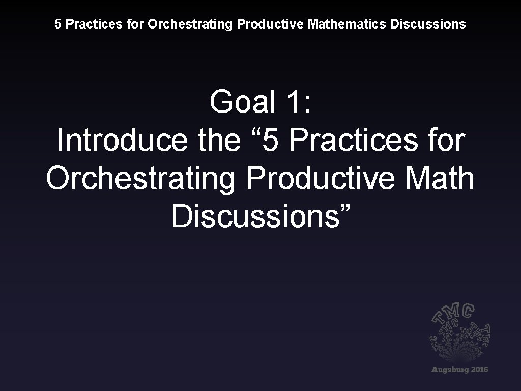 5 Practices for Orchestrating Productive Mathematics Discussions Goal 1: Introduce the “ 5 Practices