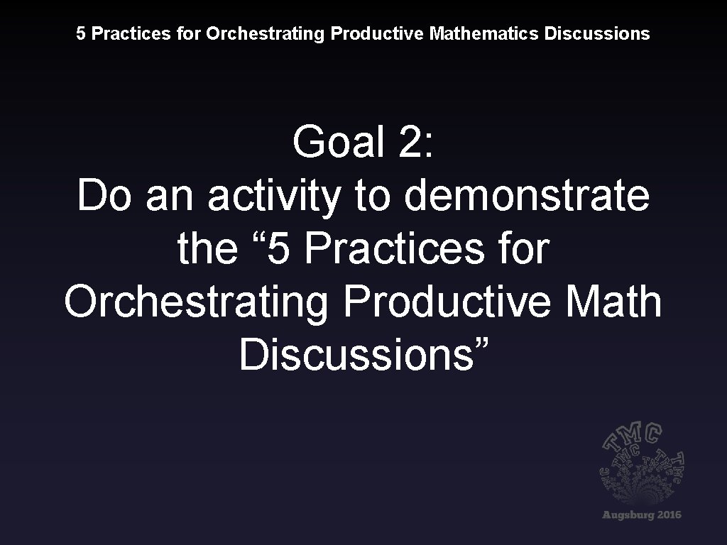 5 Practices for Orchestrating Productive Mathematics Discussions Goal 2: Do an activity to demonstrate