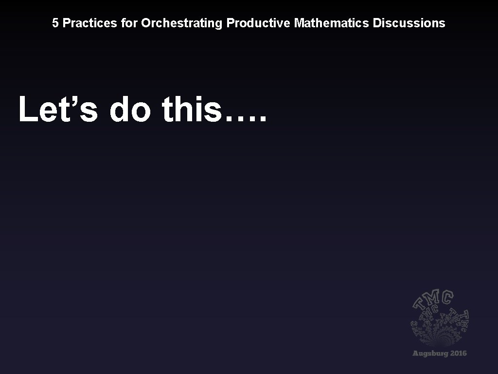 5 Practices for Orchestrating Productive Mathematics Discussions Let’s do this…. 