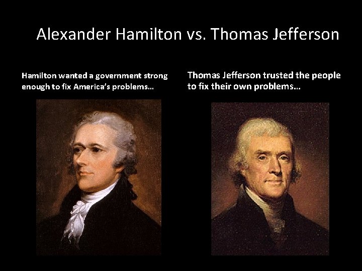 Alexander Hamilton vs. Thomas Jefferson Hamilton wanted a government strong enough to fix America’s