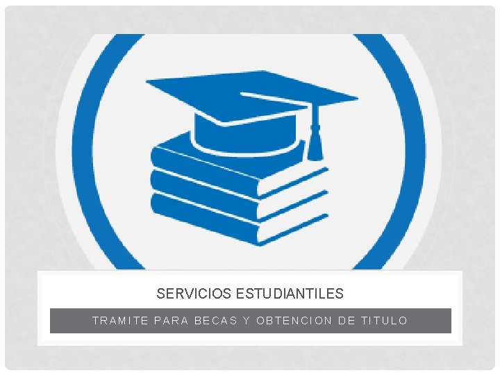 SERVICIOS ESTUDIANTILES TRAMITE PARA BECAS Y OBTENCION DE TITULO 