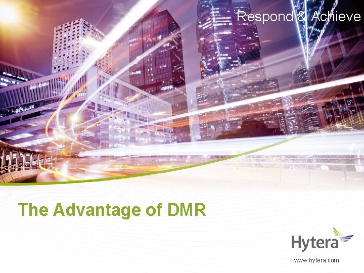 Respond & Achieve The Advantage of DMR www. hytera. com 