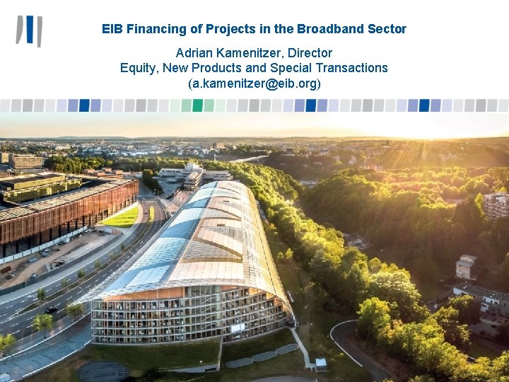 EIB Financing of Projects in the Broadband Sector Adrian Kamenitzer, Director Equity, New Products