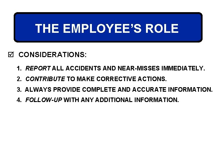 THE EMPLOYEE’S ROLE þ CONSIDERATIONS: 1. REPORT ALL ACCIDENTS AND NEAR-MISSES IMMEDIATELY. 2. CONTRIBUTE