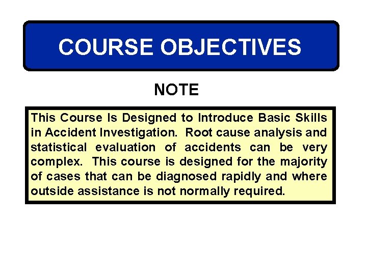 COURSE OBJECTIVES NOTE This Course Is Designed to Introduce Basic Skills in Accident Investigation.