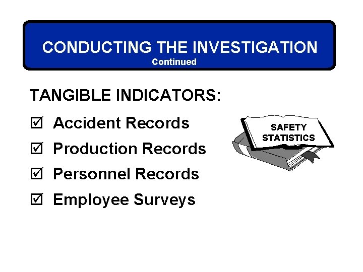 CONDUCTING THE INVESTIGATION Continued TANGIBLE INDICATORS: þ Accident Records þ Production Records þ Personnel