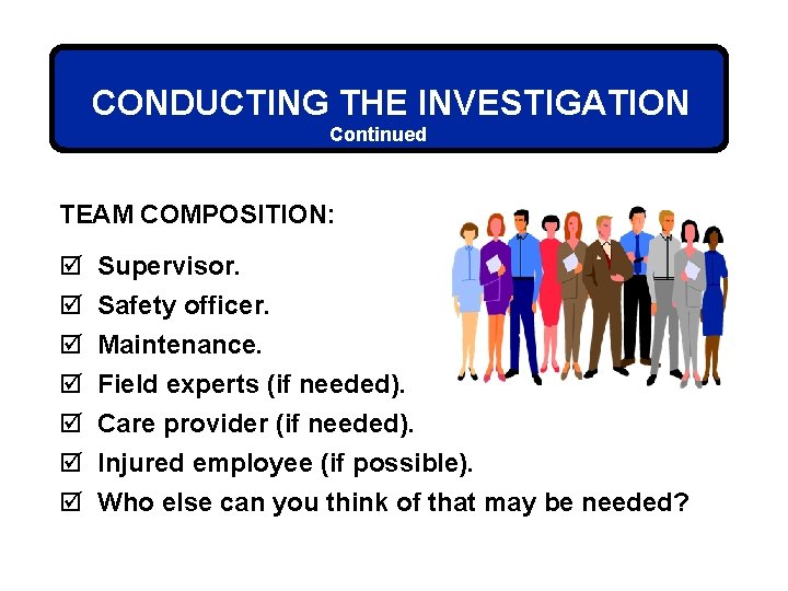 CONDUCTING THE INVESTIGATION Continued TEAM COMPOSITION: þ þ þ þ Supervisor. Safety officer. Maintenance.