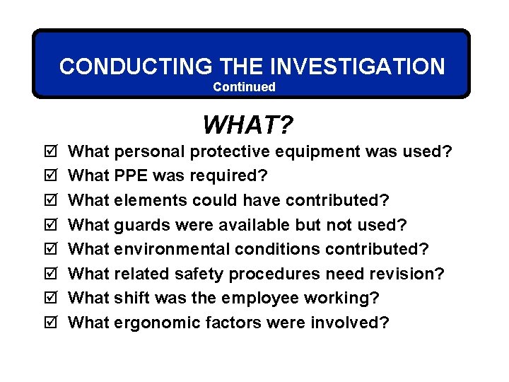 CONDUCTING THE INVESTIGATION Continued WHAT? þ þ þ þ What personal protective equipment was