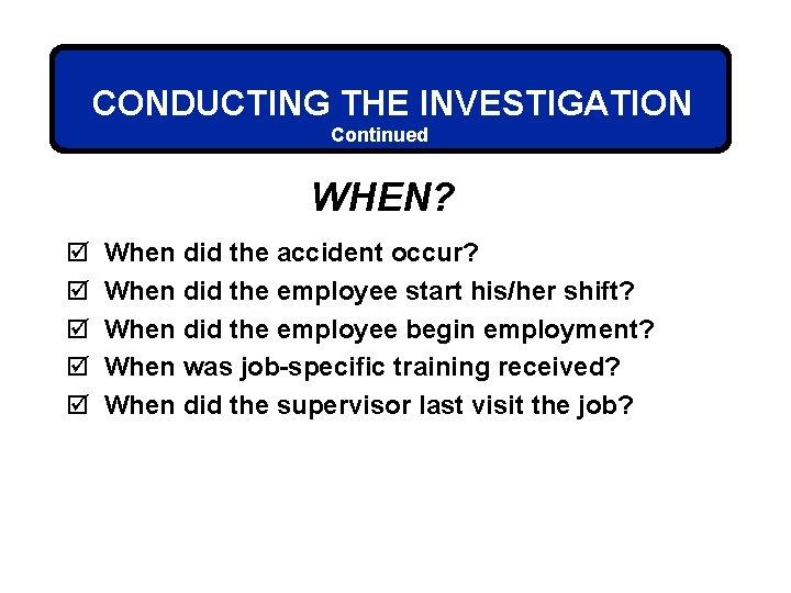 CONDUCTING THE INVESTIGATION Continued WHEN? þ þ þ When did the accident occur? When