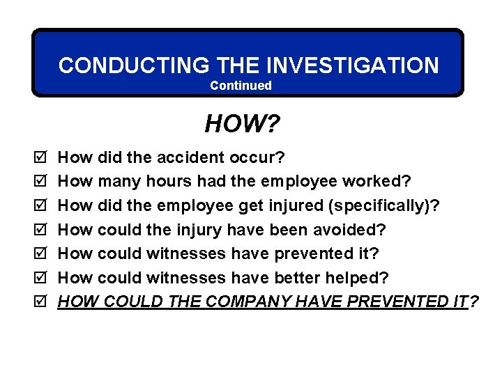 CONDUCTING THE INVESTIGATION Continued HOW? þ þ þ þ How did the accident occur?