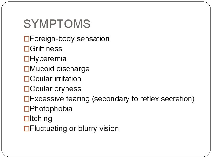 SYMPTOMS �Foreign-body sensation �Grittiness �Hyperemia �Mucoid discharge �Ocular irritation �Ocular dryness �Excessive tearing (secondary