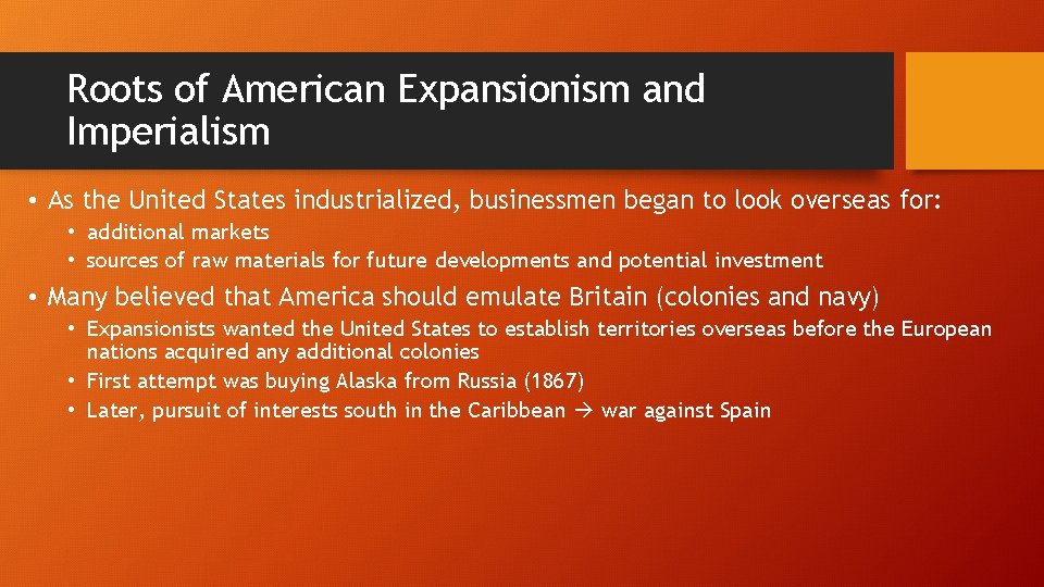 Roots of American Expansionism and Imperialism • As the United States industrialized, businessmen began