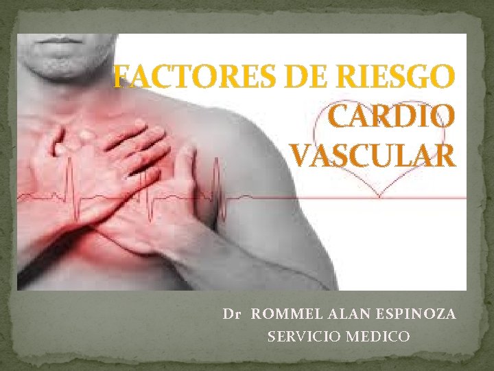 FACTORES DE RIESGO CARDIO VASCULAR Dr ROMMEL ALAN ESPINOZA SERVICIO MEDICO 