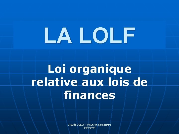 LA LOLF Loi organique relative aux lois de finances Claude JOLLY - Réunion Directeurs