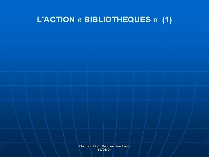L’ACTION « BIBLIOTHEQUES » (1) Claude JOLLY - Réunion Directeurs 15/01/04 