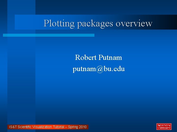 Plotting packages overview Robert Putnam putnam@bu. edu IS&T Scientific Visualization Tutorial – Spring 2010