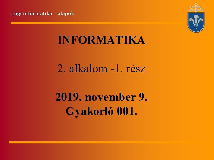 Jogi informatika - alapok INFORMATIKA 2. alkalom -1. rész 2019. november 9. Gyakorló 001. Jogi informatika - alapok INFORMATIKA 2. alkalom -1. rész 2019. november 9. Gyakorló 001.