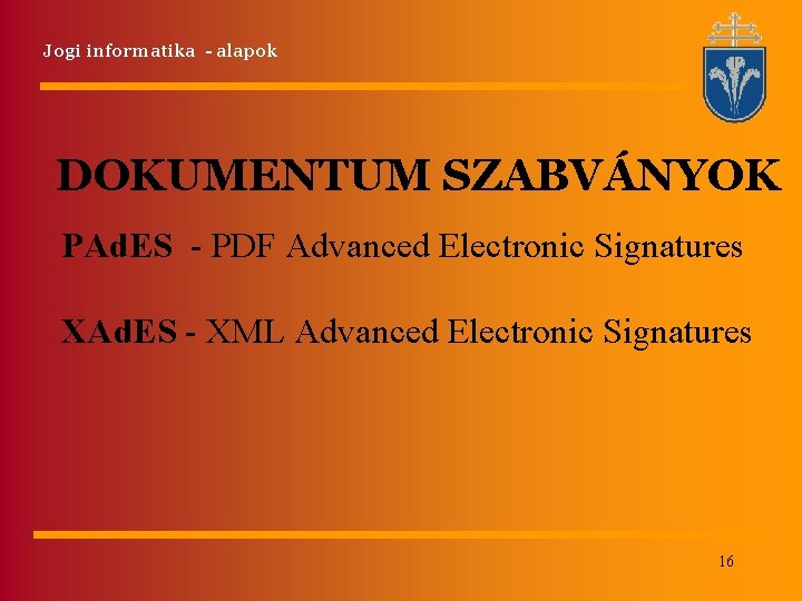 Jogi informatika - alapok DOKUMENTUM SZABVÁNYOK PAd. ES - PDF Advanced Electronic Signatures XAd. Jogi informatika - alapok DOKUMENTUM SZABVÁNYOK PAd. ES - PDF Advanced Electronic Signatures XAd.