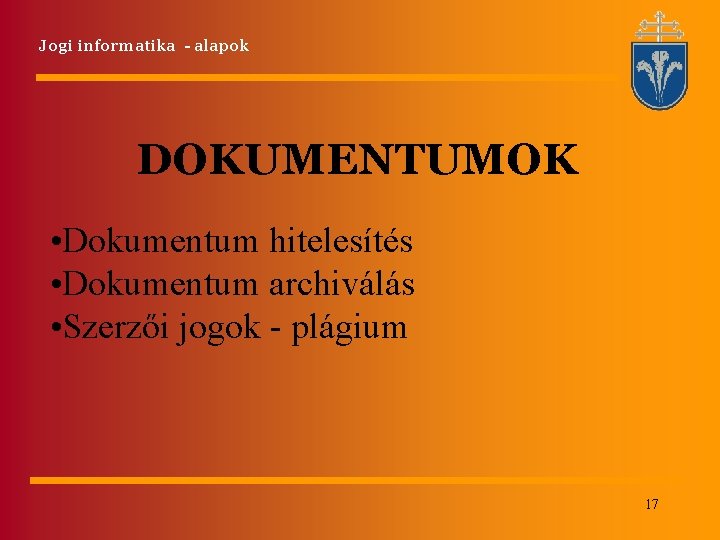 Jogi informatika - alapok DOKUMENTUMOK • Dokumentum hitelesítés • Dokumentum archiválás • Szerzői jogok Jogi informatika - alapok DOKUMENTUMOK • Dokumentum hitelesítés • Dokumentum archiválás • Szerzői jogok
