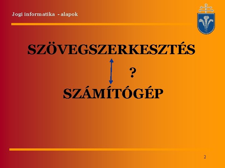 Jogi informatika - alapok SZÖVEGSZERKESZTÉS ? SZÁMÍTÓGÉP 2 Jogi informatika - alapok SZÖVEGSZERKESZTÉS ? SZÁMÍTÓGÉP 2