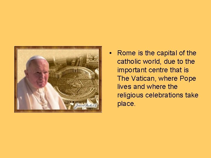  • Rome is the capital of the catholic world, due to the important