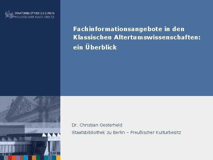 Fachinformationsangebote in den Klassischen Altertumswissenschaften: ein Überblick Dr. Christian Oesterheld Staatsbibliothek zu Berlin –
