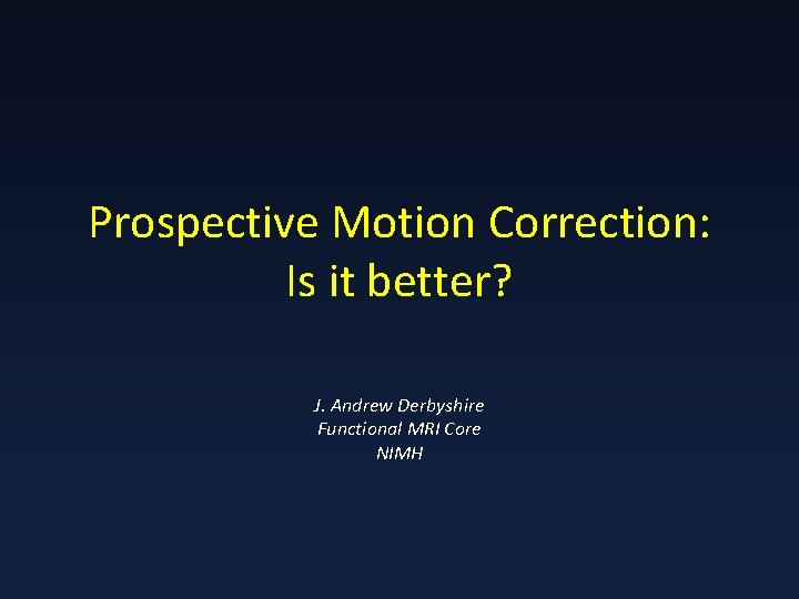 Prospective Motion Correction: Is it better? J. Andrew Derbyshire Functional MRI Core NIMH 