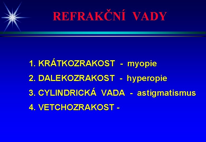 REFRAKČNÍ VADY 1. KRÁTKOZRAKOST - myopie 2. DALEKOZRAKOST - hyperopie 3. CYLINDRICKÁ VADA -