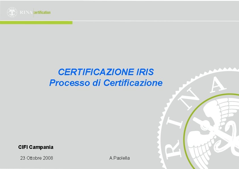 CERTIFICAZIONE IRIS Processo di Certificazione CIFI Campania 23 Ottobre 2008 A. Paolella 