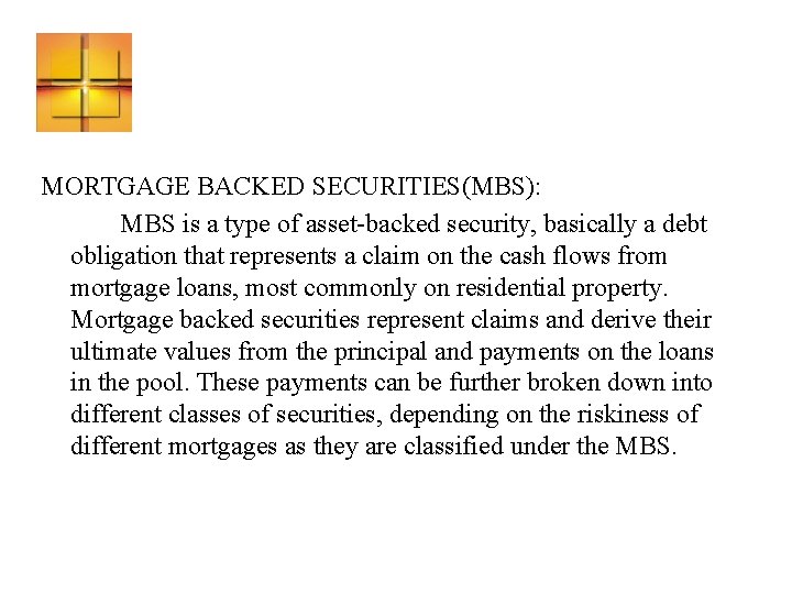 MORTGAGE BACKED SECURITIES(MBS): MBS is a type of asset-backed security, basically a debt obligation