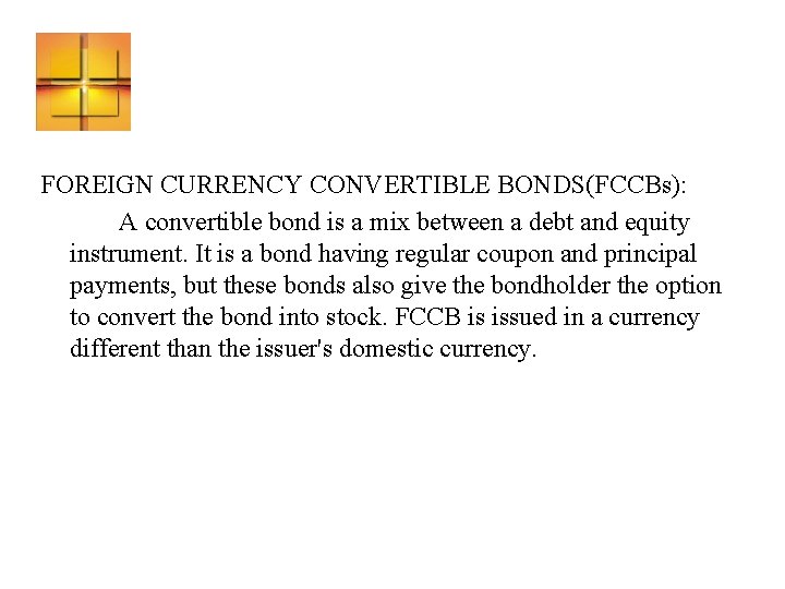 FOREIGN CURRENCY CONVERTIBLE BONDS(FCCBs): A convertible bond is a mix between a debt and