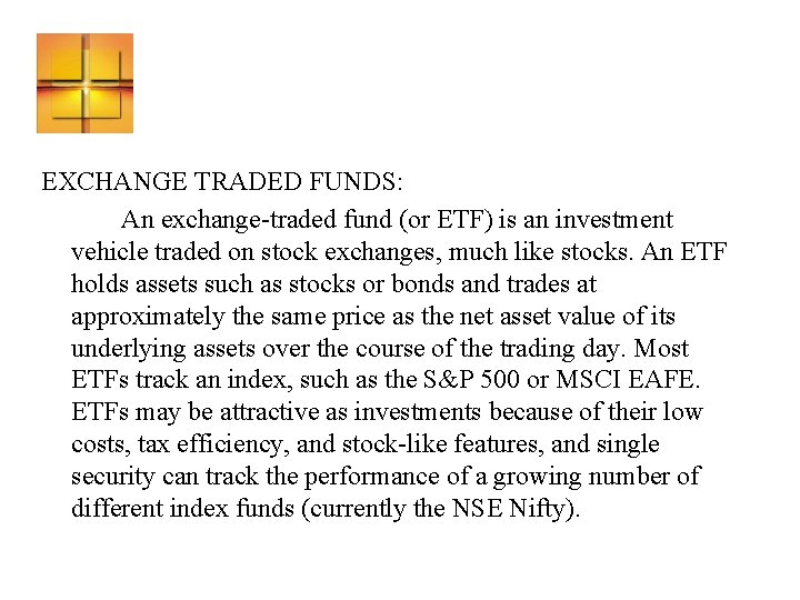 EXCHANGE TRADED FUNDS: An exchange-traded fund (or ETF) is an investment vehicle traded on