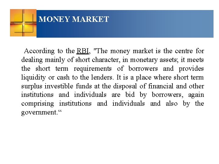 MONEY MARKET According to the RBI, "The money market is the centre for dealing