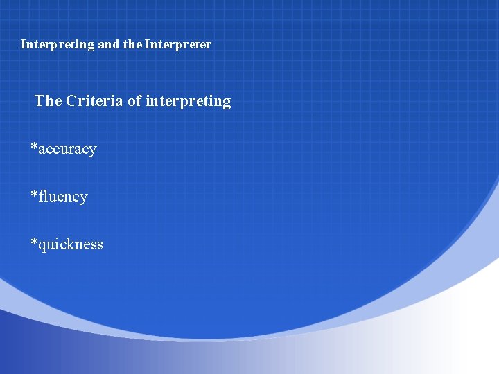 Interpreting and the Interpreter The Criteria of interpreting *accuracy *fluency *quickness 