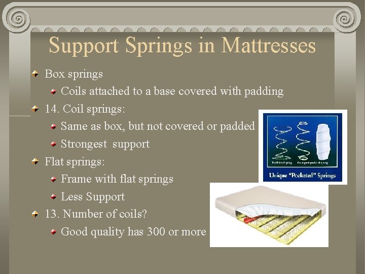 Support Springs in Mattresses Box springs Coils attached to a base covered with padding