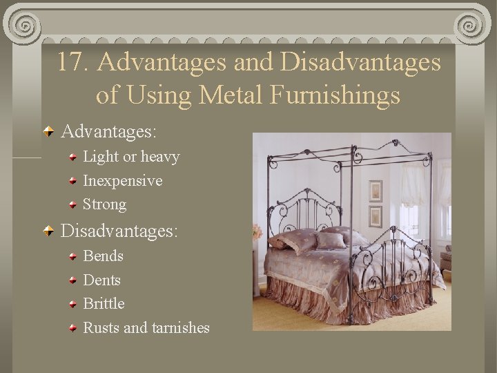 17. Advantages and Disadvantages of Using Metal Furnishings Advantages: Light or heavy Inexpensive Strong