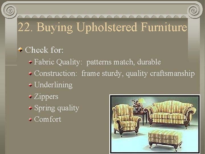 22. Buying Upholstered Furniture Check for: Fabric Quality: patterns match, durable Construction: frame sturdy,