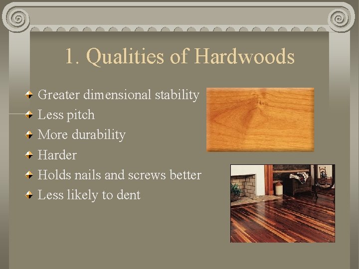 1. Qualities of Hardwoods Greater dimensional stability Less pitch More durability Harder Holds nails