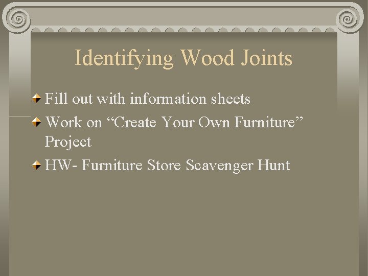 Identifying Wood Joints Fill out with information sheets Work on “Create Your Own Furniture”